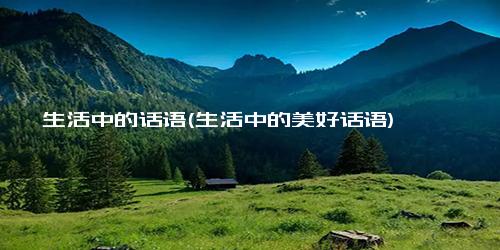 生活中的话语(生活中的美好话语)