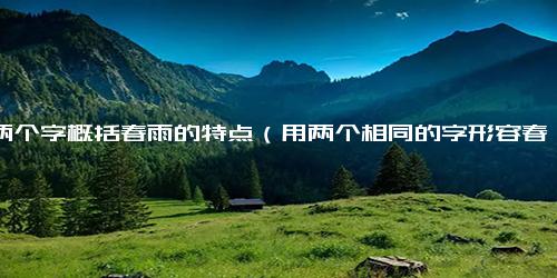 用两个字概括春雨的特点（用两个相同的字形容春雨）