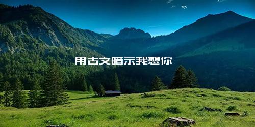 用古文暗示我想你
