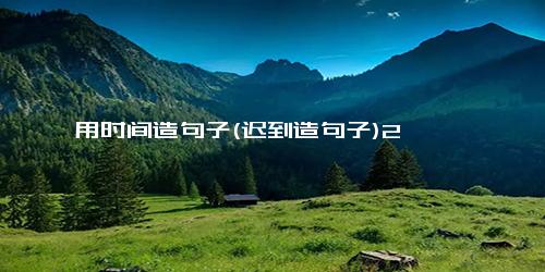 用时间造句子(迟到造句子)2
