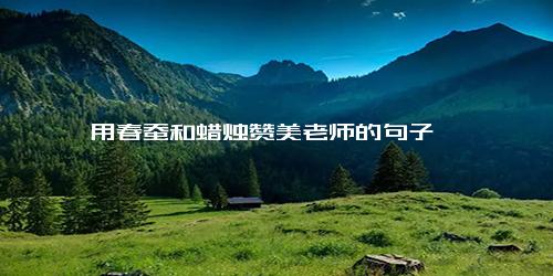 用春蚕和蜡烛赞美老师的句子