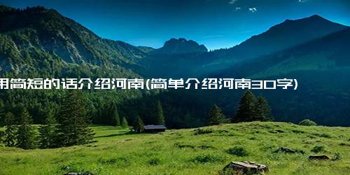 用简短的话介绍河南(简单介绍河南30字)