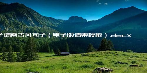 电子请柬古风句子（电子版请柬模板）.docx-免费下载(word版可打印)