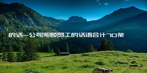 的话-公司照顾员工的话语合计70条