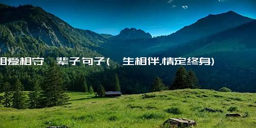 相爱相守一辈子句子(一生相伴，情定终身)