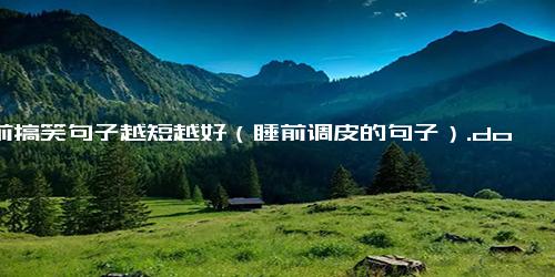 睡前搞笑句子越短越好（睡前调皮的句子）.docx免费下载(word版可打印)-句子-每日文章网(2345lzwz.cn)