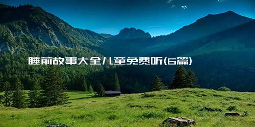 睡前故事大全儿童免费听(6篇)