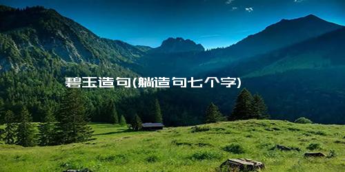 碧玉造句(躺造句七个字)