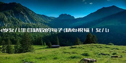 祝14岁女儿生日精致的句子(精心祝福！女儿14岁生日快乐)