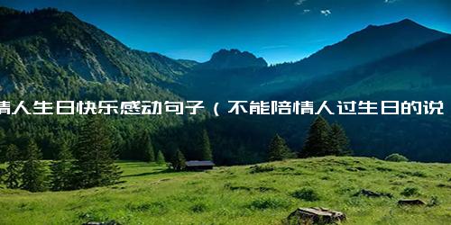 祝情人生日快乐感动句子（不能陪情人过生日的说说）.docx-免费下载(word版可打印)