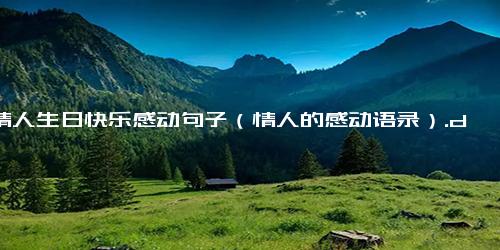 祝情人生日快乐感动句子（情人的感动语录）.docx免费下载(word版可打印)