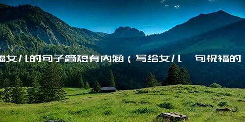 祝福女儿的句子简短有内涵（写给女儿一句祝福的话）.docx免费下载(word版可打印)
