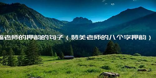 祝福老师的押韵的句子（赞美老师的八个字押韵）.docx免费下载(word版可打印)
