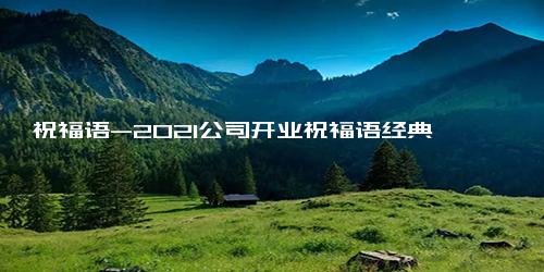祝福语-2021公司开业祝福语经典