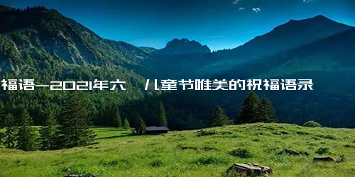 祝福语-2021年六一儿童节唯美的祝福语录