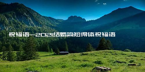 祝福语-2021结婚简短得体祝福语