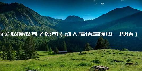 秋雨关心暖心句子短句（动人情话最暖心一段话）