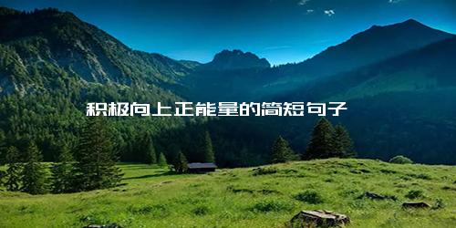 积极向上正能量的简短句子