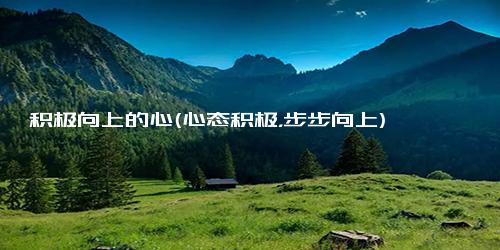 积极向上的心(心态积极，步步向上)