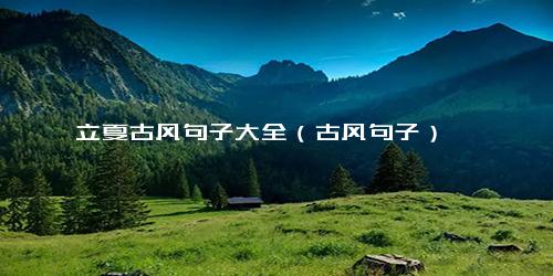 立夏古风句子大全（古风句子）