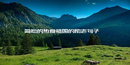 简短的热爱祖国的励志句子