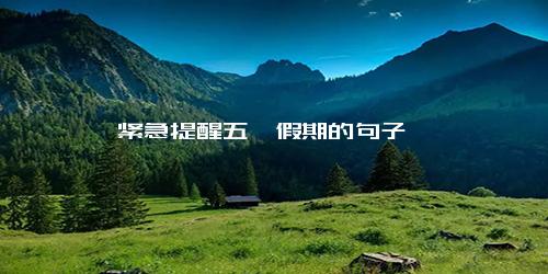 紧急提醒五一假期的句子