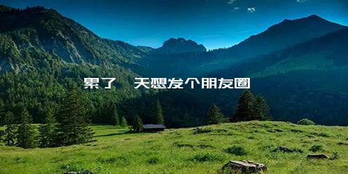 累了一天想发个朋友圈