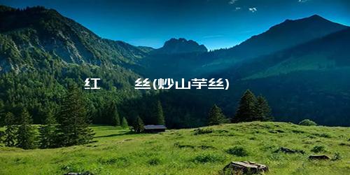 红苕粑丝(炒山芋丝)