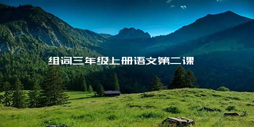 组词三年级上册语文第二课