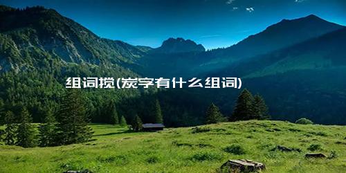 组词搅(炭字有什么组词)