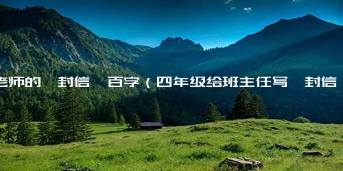 给老师的一封信一百字（四年级给班主任写一封信）