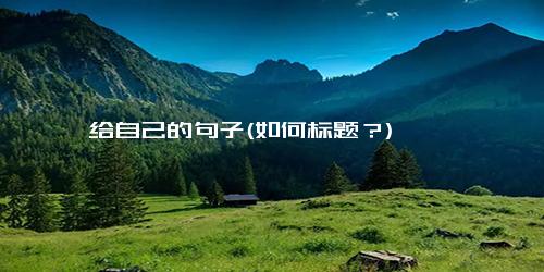 给自己的句子(如何标题？)