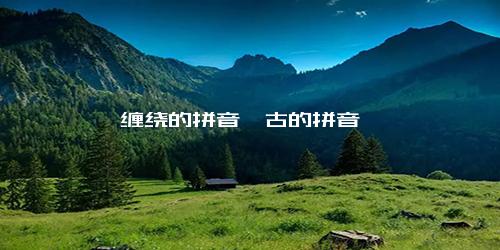 缠绕的拼音亘古的拼音