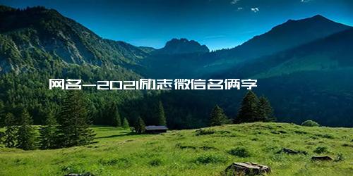 网名-2021励志微信名俩字