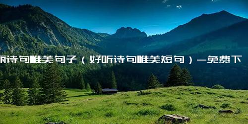 美丽诗句唯美句子（好听诗句唯美短句）-免费下载(word版可打印)
