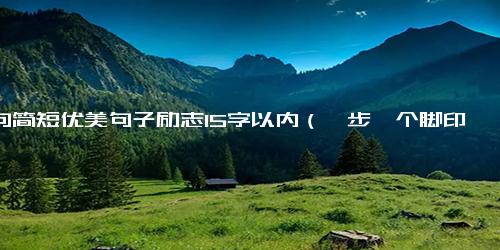美句简短优美句子励志15字以内（一步一个脚印励志句子）