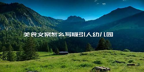 美食文案怎么写吸引人幼儿园