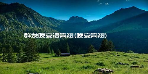 群发晚安语简短(晚安简短)