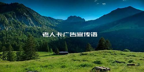 老人卡广告宣传语