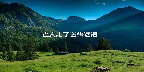 老人走了送终话语