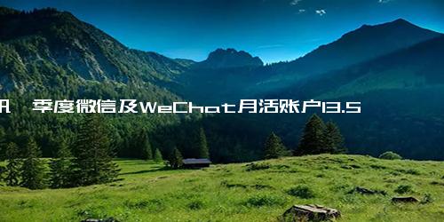 腾讯一季度微信及WeChat月活账户13.59亿，QQ移动终端月活5.53亿
