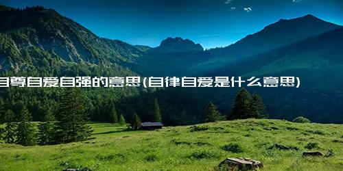 自尊自爱自强的意思(自律自爱是什么意思)