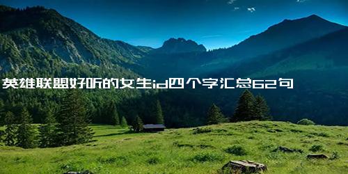 英雄联盟好听的女生id四个字汇总62句