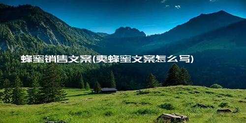 蜂蜜销售文案(卖蜂蜜文案怎么写)