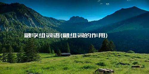 融字组词语(融组词的作用)