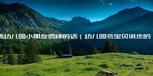 表扬幼儿园小朋友很棒的话（幼儿园夸宝贝进步的句子）