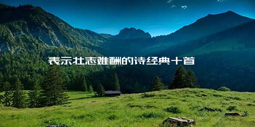 表示壮志难酬的诗经典十首