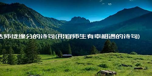 表达师徒缘分的诗句(形容师生有幸相遇的诗句)