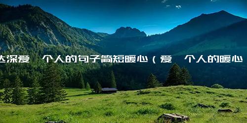 表达深爱一个人的句子简短暖心（爱一个人的暖心句子）