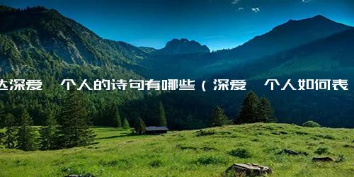 表达深爱一个人的诗句有哪些（深爱一个人如何表达）